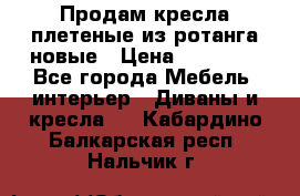 Продам кресла плетеные из ротанга новые › Цена ­ 15 000 - Все города Мебель, интерьер » Диваны и кресла   . Кабардино-Балкарская респ.,Нальчик г.